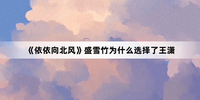 《依依向北风》盛雪竹为什么选择了王潇