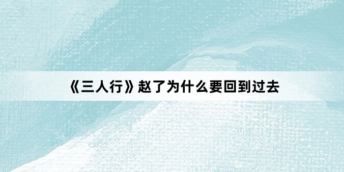 《三人行》赵了为什么要回到过去