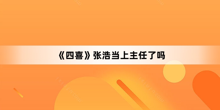 《四喜》张浩当上主任了吗