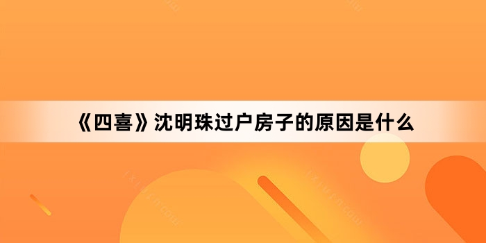 《四喜》沈明珠过户房子的原因是什么