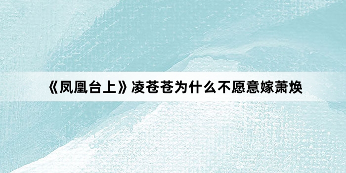 《凤凰台上》凌苍苍为什么不愿意嫁萧焕