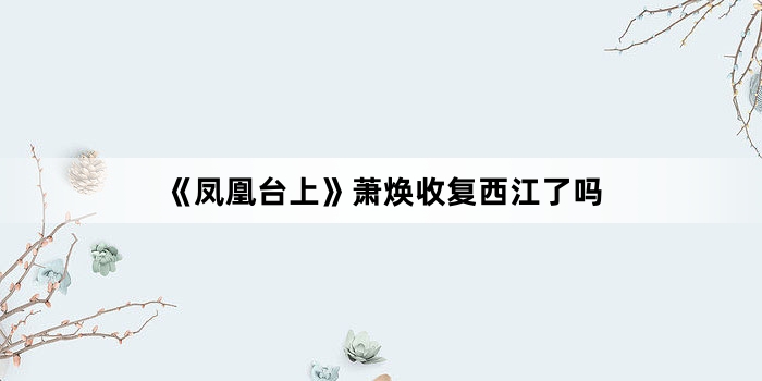 《凤凰台上》萧焕收复西江了吗