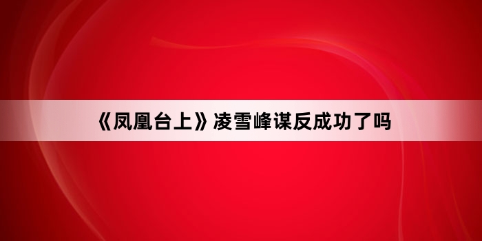 《凤凰台上》凌雪峰谋反成功了吗