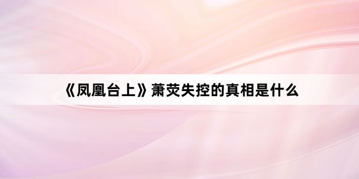 《凤凰台上》萧荧失控的真相是什么