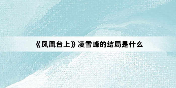 《凤凰台上》凌雪峰的结局是什么