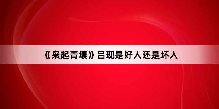 《枭起青壤》吕现是好人还是坏人