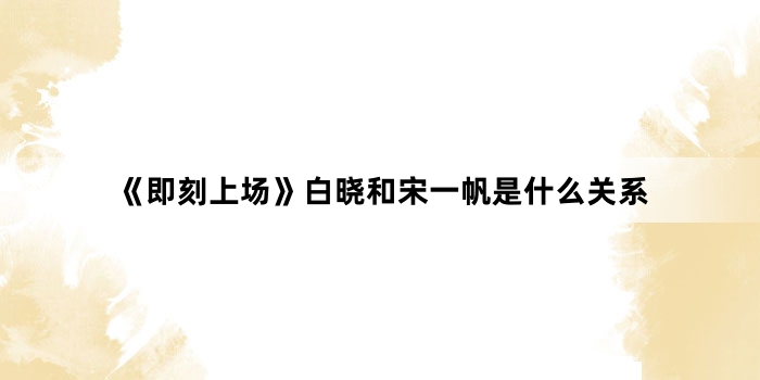 《即刻上场》白晓和宋一帆是什么关系