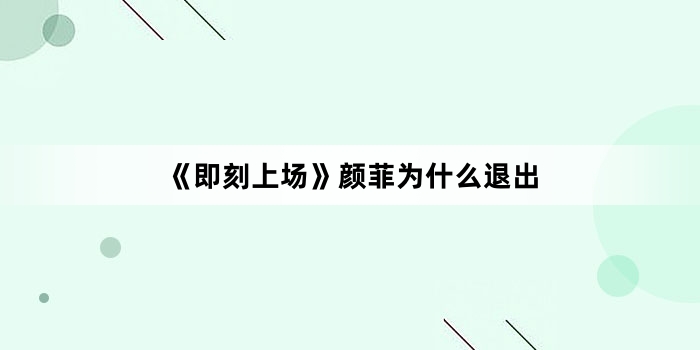 《即刻上场》颜菲为什么退出