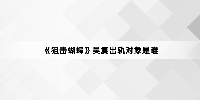 《狙击蝴蝶》吴复出轨对象是谁