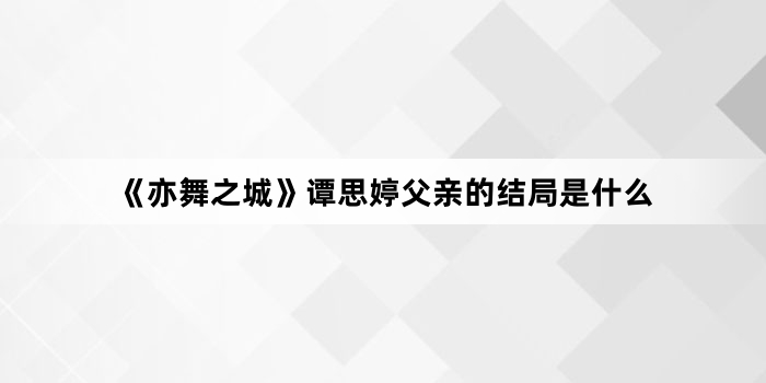 《亦舞之城》谭思婷父亲的结局是什么