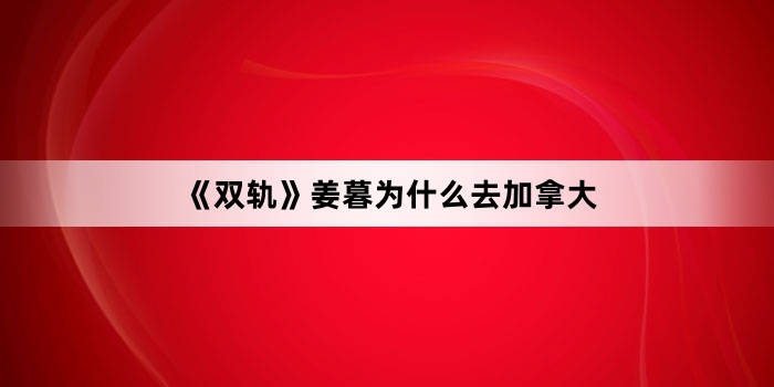 《双轨》姜暮为什么去加拿大