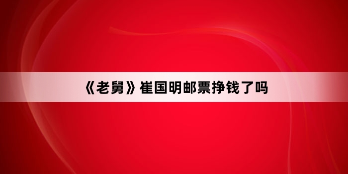 《老舅》崔国明邮票挣钱了吗