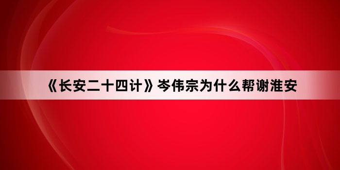 《长安二十四计》岑伟宗为什么帮谢淮安