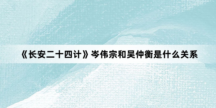 《长安二十四计》岑伟宗和吴仲衡是什么关系