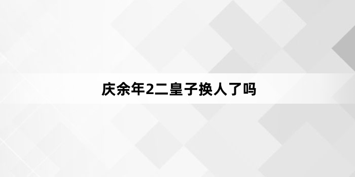 庆余年2二皇子换人了吗