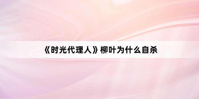 《时光代理人》柳叶为什么自杀