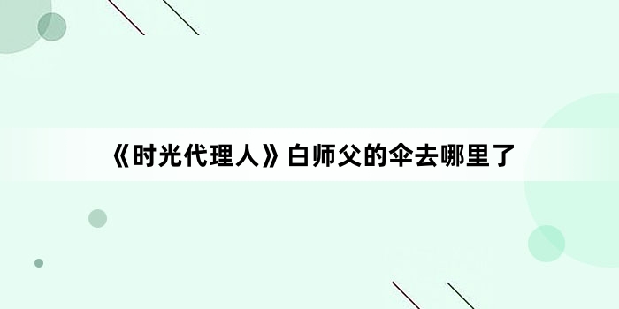 《时光代理人》白师父的伞去哪里了