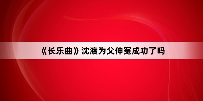 《长乐曲》沈渡为父伸冤成功了吗