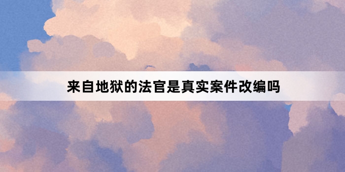 来自地狱的法官是真实案件改编吗