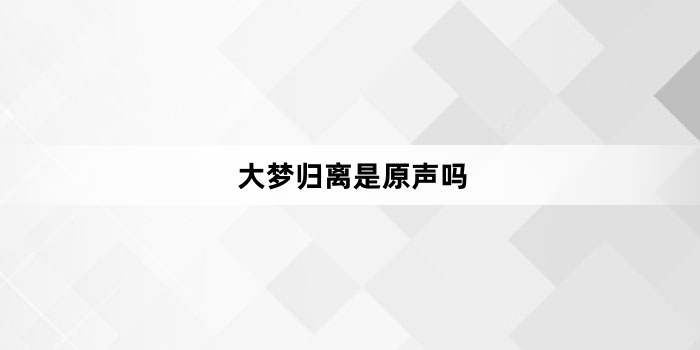 大梦归离是原声吗