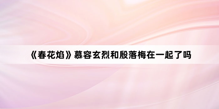 《春花焰》慕容玄烈和殷落梅在一起了吗