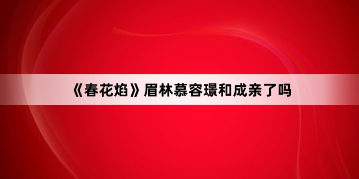 《春花焰》眉林慕容璟和成亲了吗