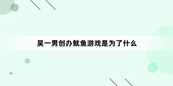 吴一男创办鱿鱼游戏是为了什么