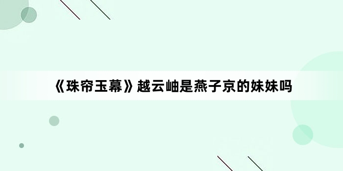 《珠帘玉幕》越云岫是燕子京的妹妹吗