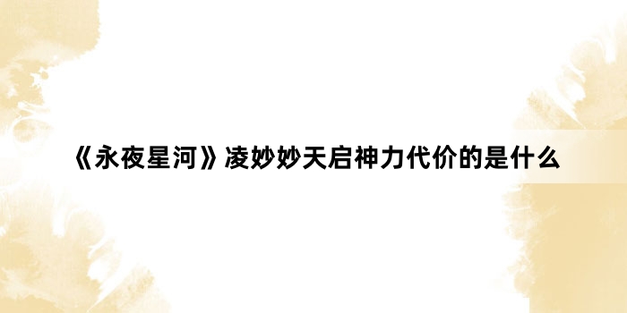 《永夜星河》凌妙妙天启神力代价的是什么