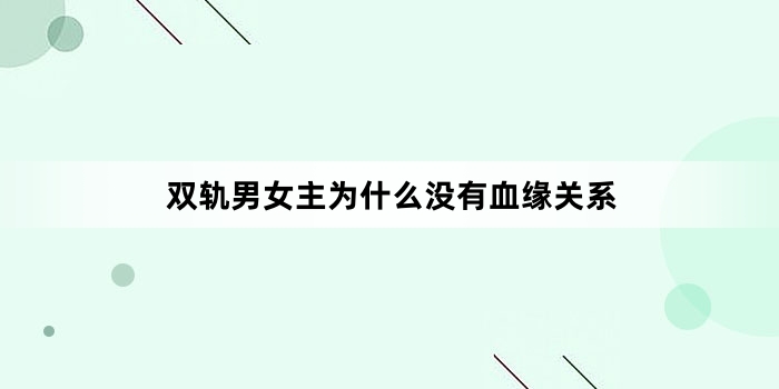 双轨男女主为什么没有血缘关系