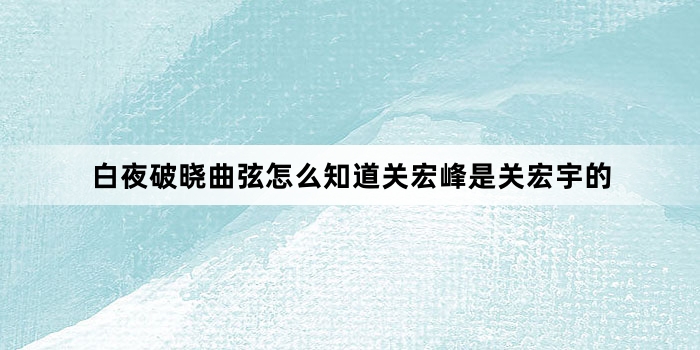 白夜破晓曲弦怎么知道关宏峰是关宏宇的