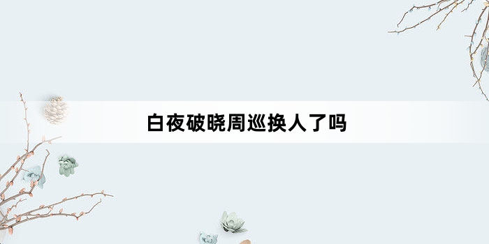 白夜破晓周巡换人了吗
