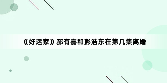 《好运家》郝有嘉和彭浩东在第几集离婚