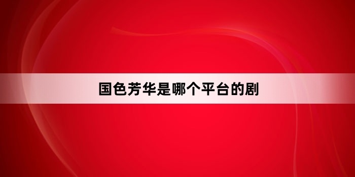 国色芳华是哪个平台的剧