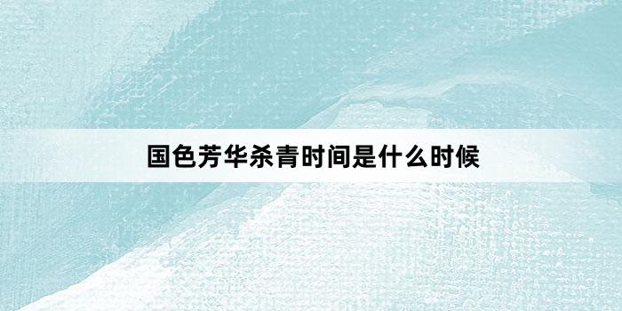国色芳华杀青时间是什么时候
