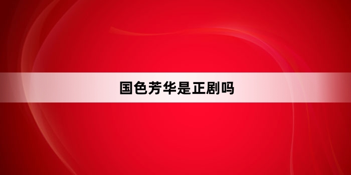 国色芳华是正剧吗