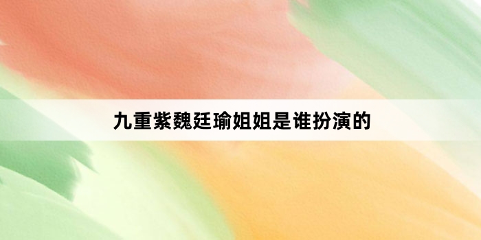 九重紫魏廷瑜姐姐是谁扮演的