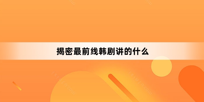 揭密最前线韩剧讲的什么