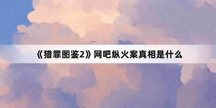 《猎罪图鉴2》网吧纵火案真相是什么