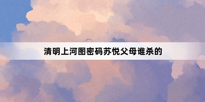 清明上河图密码苏悦父母谁杀的