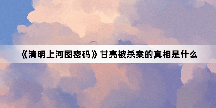 《清明上河图密码》甘亮被杀案的真相是什么