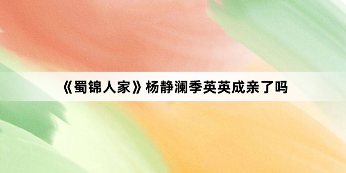 《蜀锦人家》杨静澜季英英成亲了吗