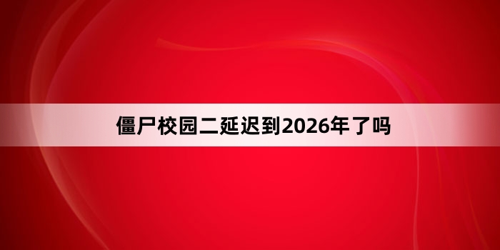 僵尸校园二延迟到2026年了吗
