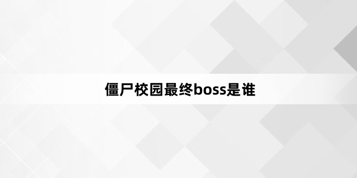 僵尸校园最终boss是谁